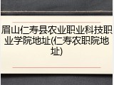眉山仁寿县农业职业科技职业学院地址(仁寿农职院地址)