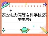 泰安电力高等专科学校(泰安电专)