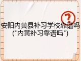 安阳内黄县补习学校靠谱吗("内黄补习靠谱吗")