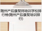 随州产后康复师培训学校排行榜(随州产后康复培训排行)