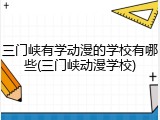 三门峡有学动漫的学校有哪些(三门峡动漫学校)