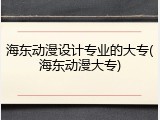 海东动漫设计专业的大专(海东动漫大专)