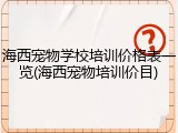 海西宠物学校培训价格表一览(海西宠物培训价目)