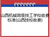 山西机械高级技工学校收费标准(山西技校收费)