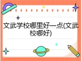 文武学校哪里好一点(文武校哪好)