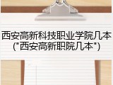 西安高新科技职业学院几本("西安高新职院几本")