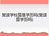 复读学校算是学历吗(复读算学历吗)