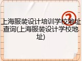 上海服装设计培训学校地址查询(上海服装设计学校地址)