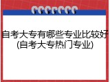 自考大专有哪些专业比较好(自考大专热门专业)