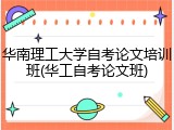 华南理工大学自考论文培训班(华工自考论文班)