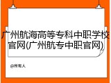 广州航海高等专科中职学校官网(广州航专中职官网)