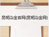 昆明冶金官网(昆明冶金网)