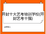 开封十大艺考培训学校(开封艺考十强)