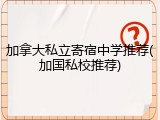 加拿大私立寄宿中学推荐(加国私校推荐)