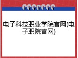 电子科技职业学院官网(电子职院官网)
