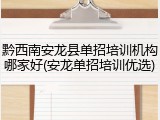 黔西南安龙县单招培训机构哪家好(安龙单招培训优选)