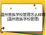 温州贵族学校管理怎么样啊(温州贵族学校管理)
