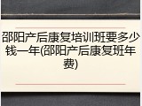 邵阳产后康复培训班要多少钱一年(邵阳产后康复班年费)