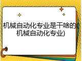 机械自动化专业是干啥的(机械自动化专业)