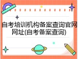 自考培训机构备案查询官网网址(自考备案查询)