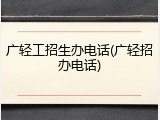 广轻工招生办电话(广轻招办电话)