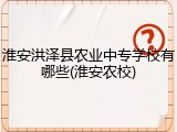 淮安洪泽县农业中专学校有哪些(淮安农校)