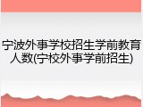 宁波外事学校招生学前教育人数(宁校外事学前招生)