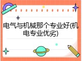 电气与机械那个专业好(机电专业优劣)