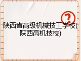 陕西省高级机械技工学校(陕西高机技校)