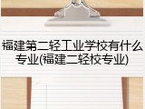 福建第二轻工业学校有什么专业(福建二轻校专业)