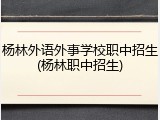 杨林外语外事学校职中招生(杨林职中招生)