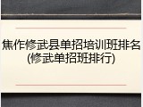 焦作修武县单招培训班排名(修武单招班排行)