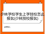 少林学校学生上学技校怎么报名(少林技校报名)