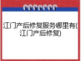 江门产后修复服务哪里有(江门产后修复)