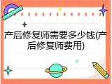 产后修复师需要多少钱(产后修复师费用)
