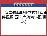 西海岸航海职业学校打架事件视频(西海岸航海斗殴视频)