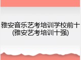雅安音乐艺考培训学校前十(雅安艺考培训十强)