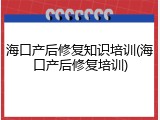 海口产后修复知识培训(海口产后修复培训)