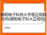 德阳电子科技大学是正规院校吗(德阳电子科大正规吗)