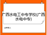 广西水电工中专学校(广西水电中专)