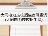 大同电力技校招生官网查询(大同电力技校招生网)