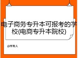 电子商务专升本可报考的学校(电商专升本院校)