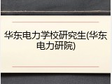 华东电力学校研究生(华东电力研院)