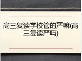 高三复读学校管的严嘛(高三复读严吗)