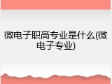 微电子职高专业是什么(微电子专业)