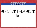 云南冶金职业技术(云冶职院)