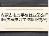 内蒙古电力学校就业怎么样啊(内蒙电力学校就业情况)