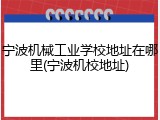 宁波机械工业学校地址在哪里(宁波机校地址)