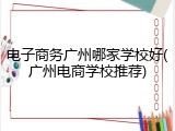 电子商务广州哪家学校好(广州电商学校推荐)