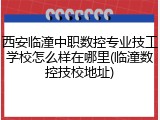 西安临潼中职数控专业技工学校怎么样在哪里(临潼数控技校地址)